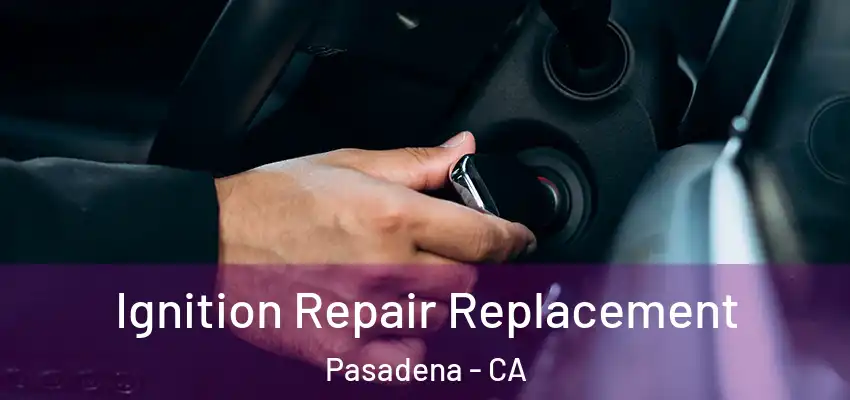 Ignition Repair Replacement Pasadena - CA